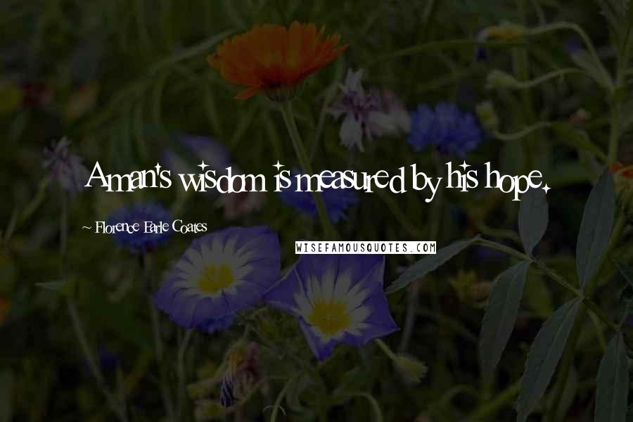 Florence Earle Coates Quotes: A man's wisdom is measured by his hope.