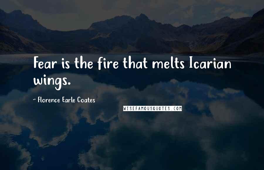 Florence Earle Coates Quotes: Fear is the fire that melts Icarian wings.