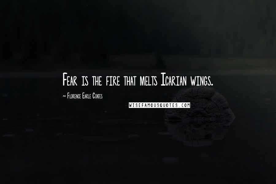 Florence Earle Coates Quotes: Fear is the fire that melts Icarian wings.