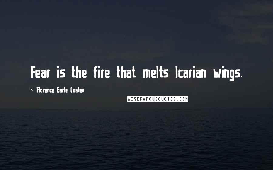 Florence Earle Coates Quotes: Fear is the fire that melts Icarian wings.