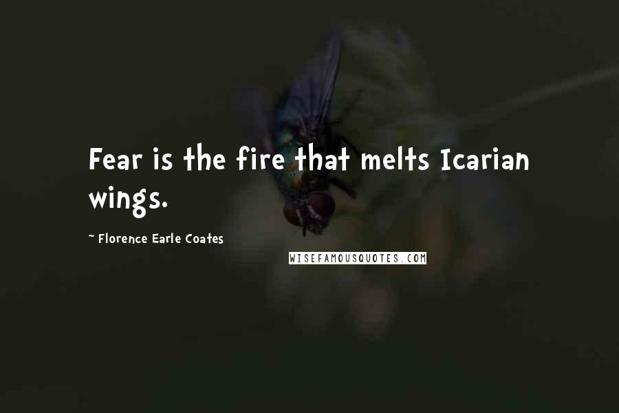 Florence Earle Coates Quotes: Fear is the fire that melts Icarian wings.