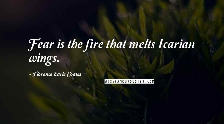 Florence Earle Coates Quotes: Fear is the fire that melts Icarian wings.
