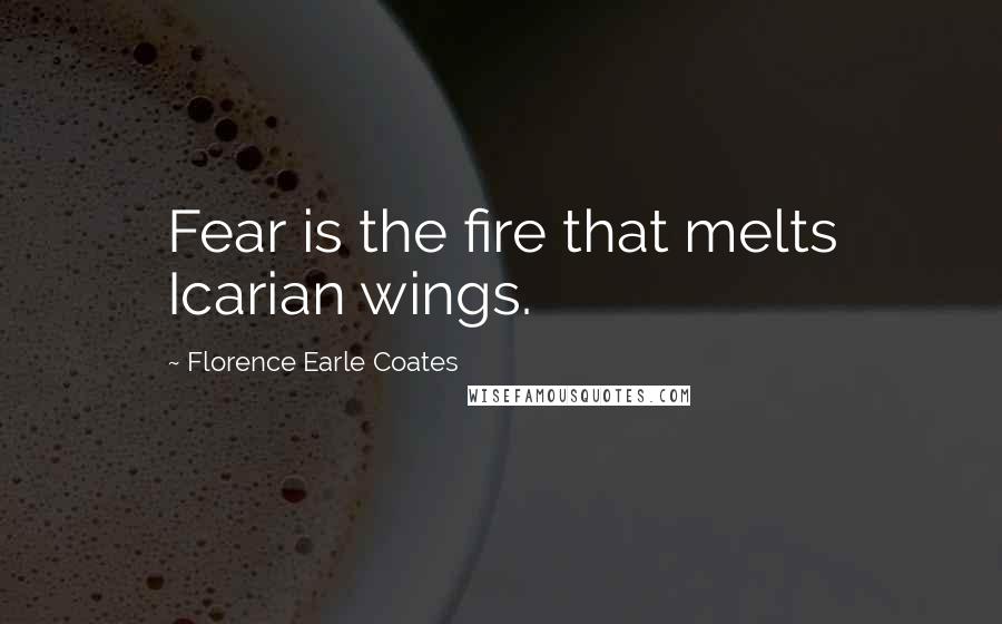 Florence Earle Coates Quotes: Fear is the fire that melts Icarian wings.