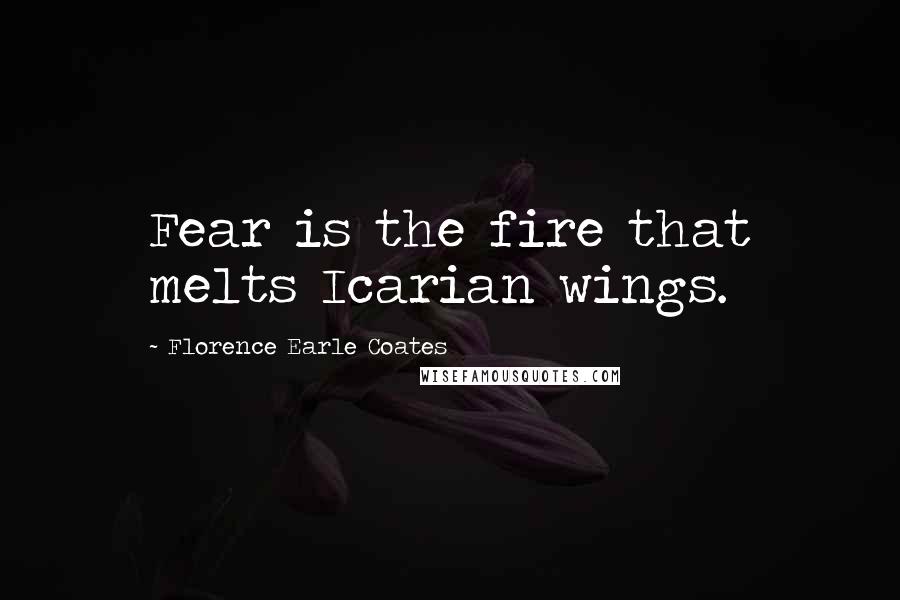 Florence Earle Coates Quotes: Fear is the fire that melts Icarian wings.