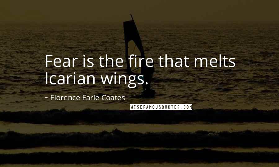 Florence Earle Coates Quotes: Fear is the fire that melts Icarian wings.