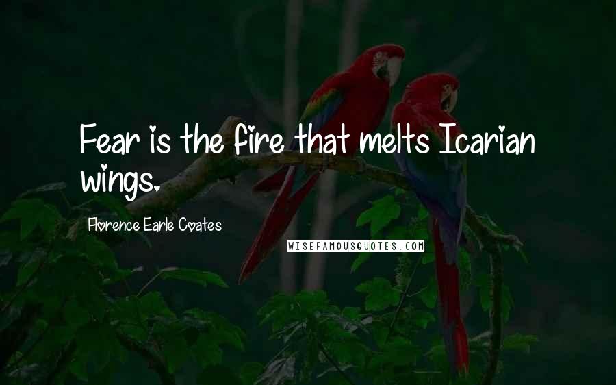 Florence Earle Coates Quotes: Fear is the fire that melts Icarian wings.