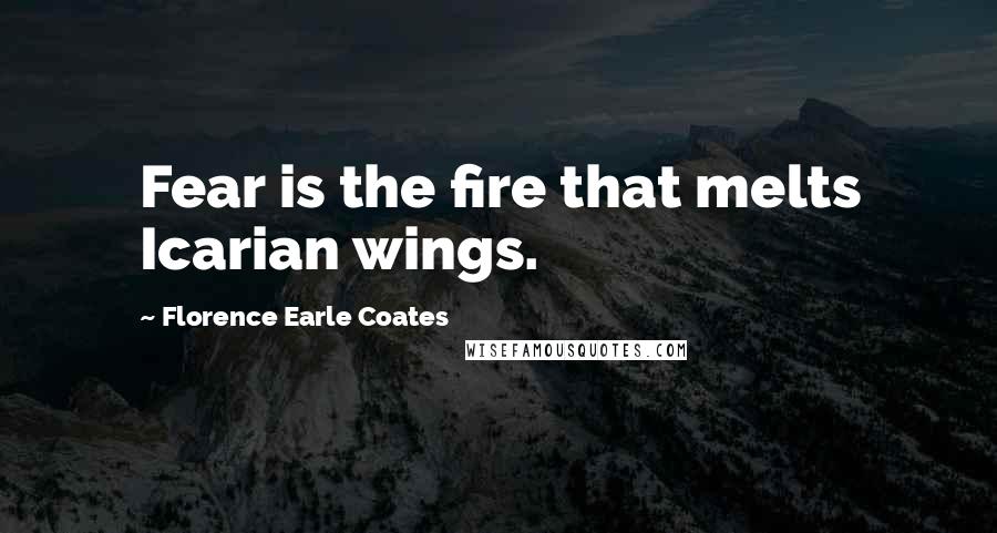 Florence Earle Coates Quotes: Fear is the fire that melts Icarian wings.