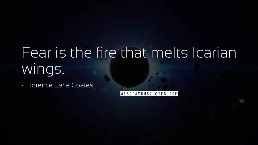 Florence Earle Coates Quotes: Fear is the fire that melts Icarian wings.