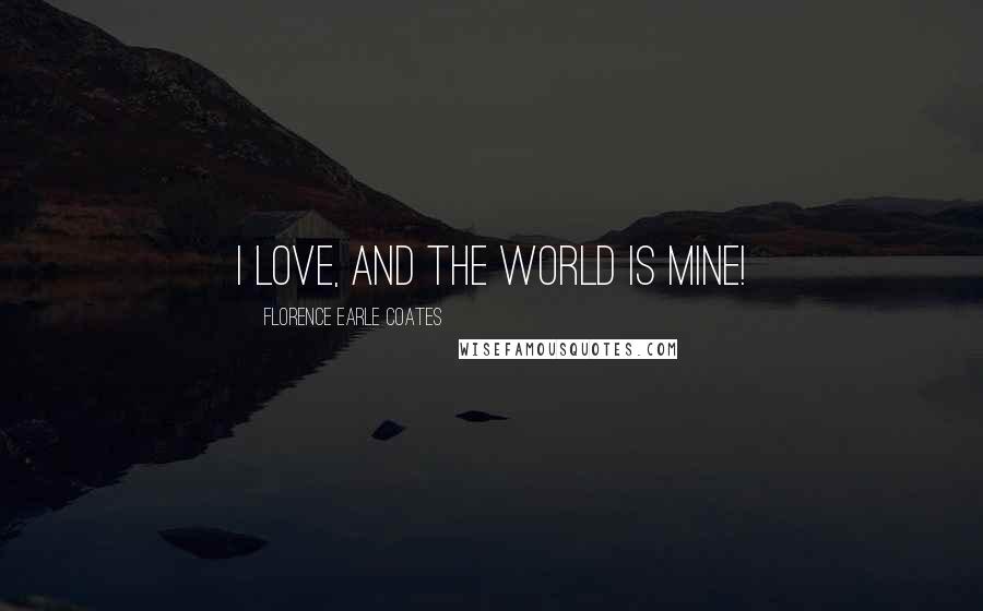 Florence Earle Coates Quotes: I love, and the world is mine!