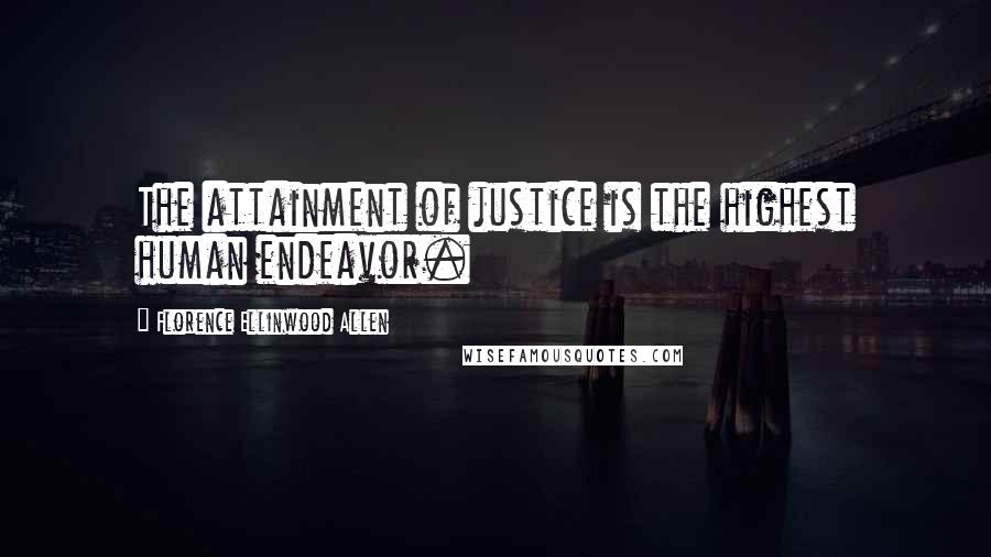 Florence Ellinwood Allen Quotes: The attainment of justice is the highest human endeavor.