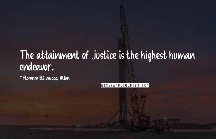 Florence Ellinwood Allen Quotes: The attainment of justice is the highest human endeavor.