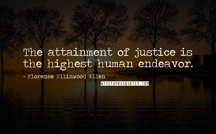 Florence Ellinwood Allen Quotes: The attainment of justice is the highest human endeavor.