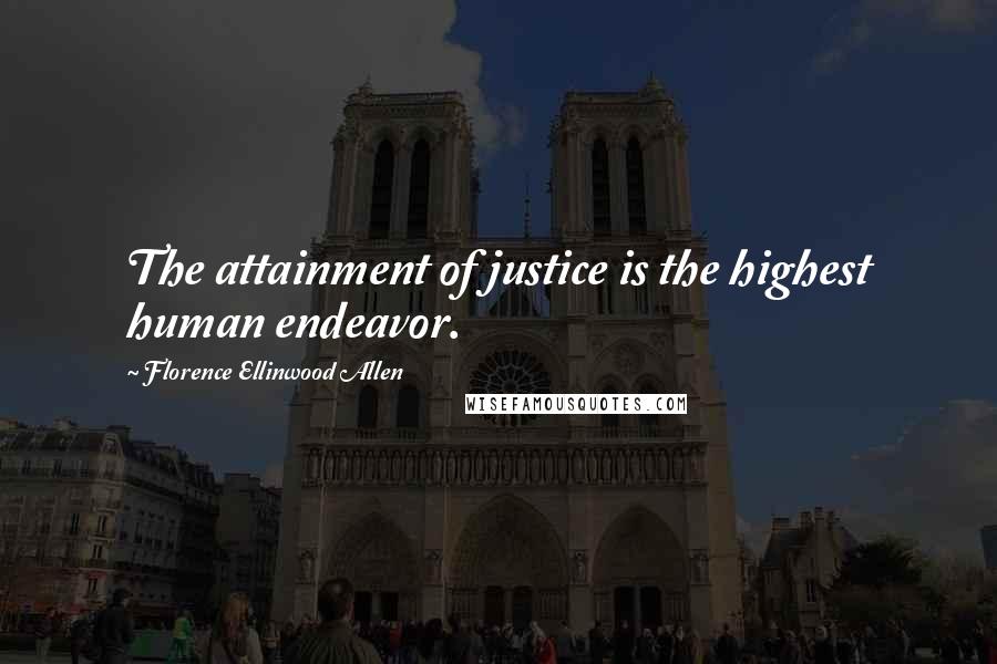 Florence Ellinwood Allen Quotes: The attainment of justice is the highest human endeavor.