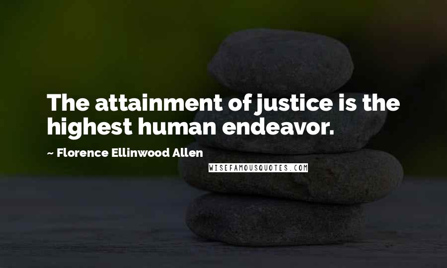 Florence Ellinwood Allen Quotes: The attainment of justice is the highest human endeavor.