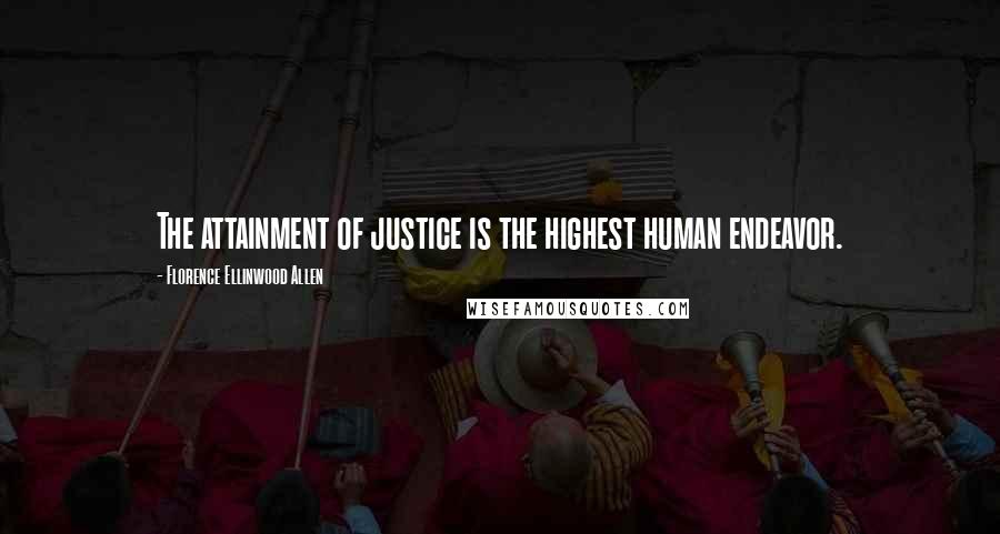 Florence Ellinwood Allen Quotes: The attainment of justice is the highest human endeavor.