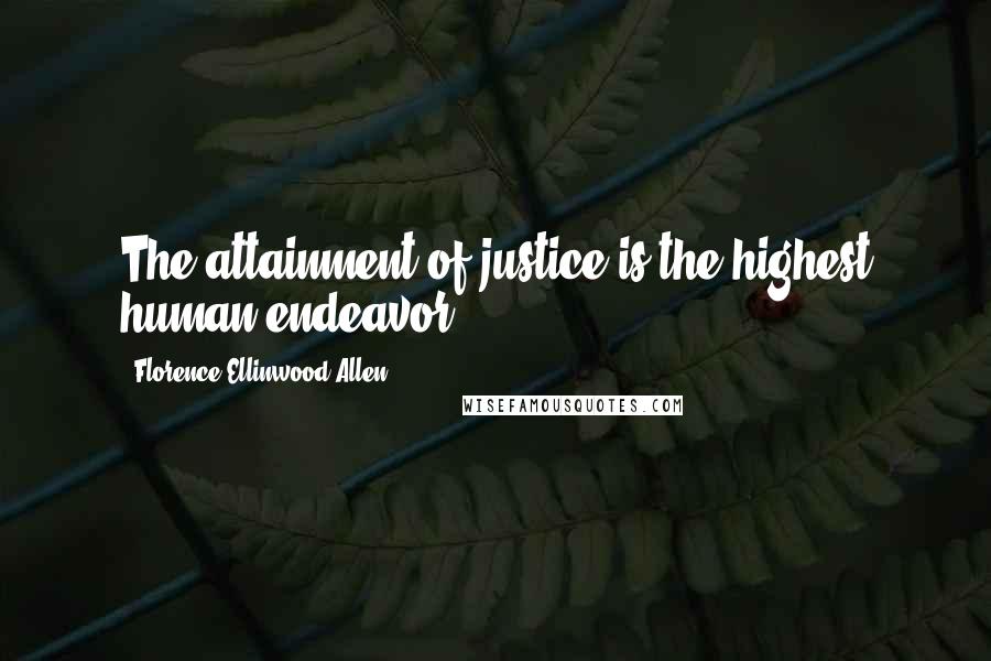 Florence Ellinwood Allen Quotes: The attainment of justice is the highest human endeavor.