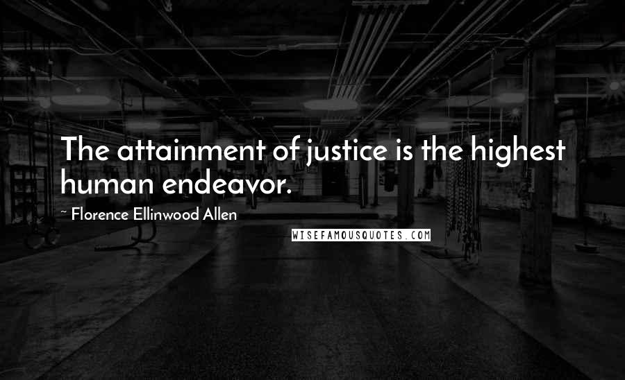 Florence Ellinwood Allen Quotes: The attainment of justice is the highest human endeavor.