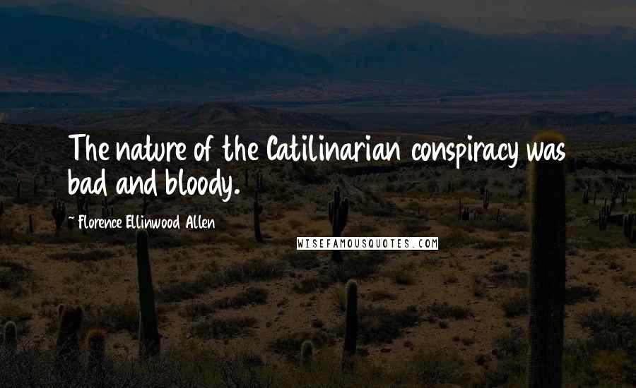 Florence Ellinwood Allen Quotes: The nature of the Catilinarian conspiracy was bad and bloody.