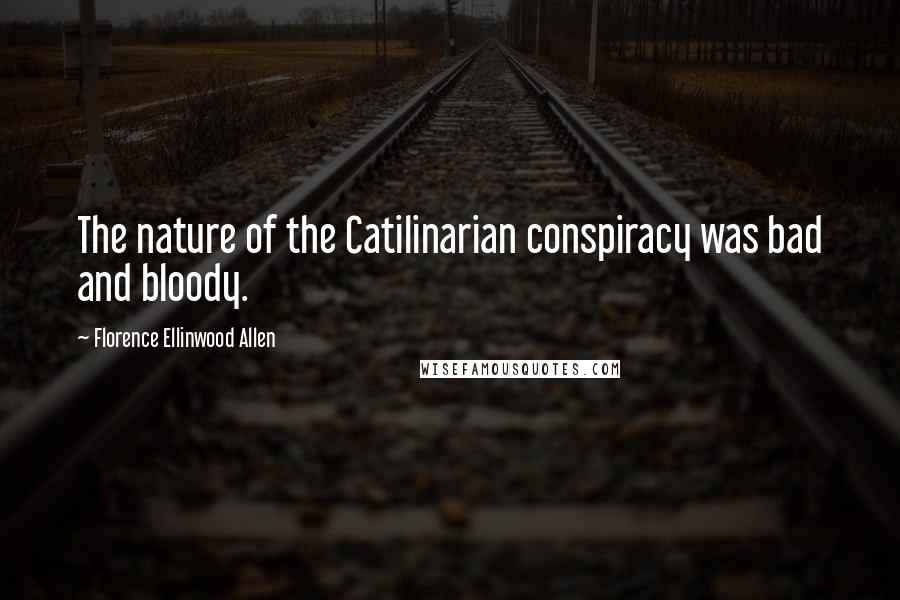 Florence Ellinwood Allen Quotes: The nature of the Catilinarian conspiracy was bad and bloody.