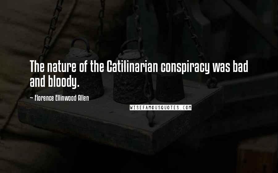 Florence Ellinwood Allen Quotes: The nature of the Catilinarian conspiracy was bad and bloody.