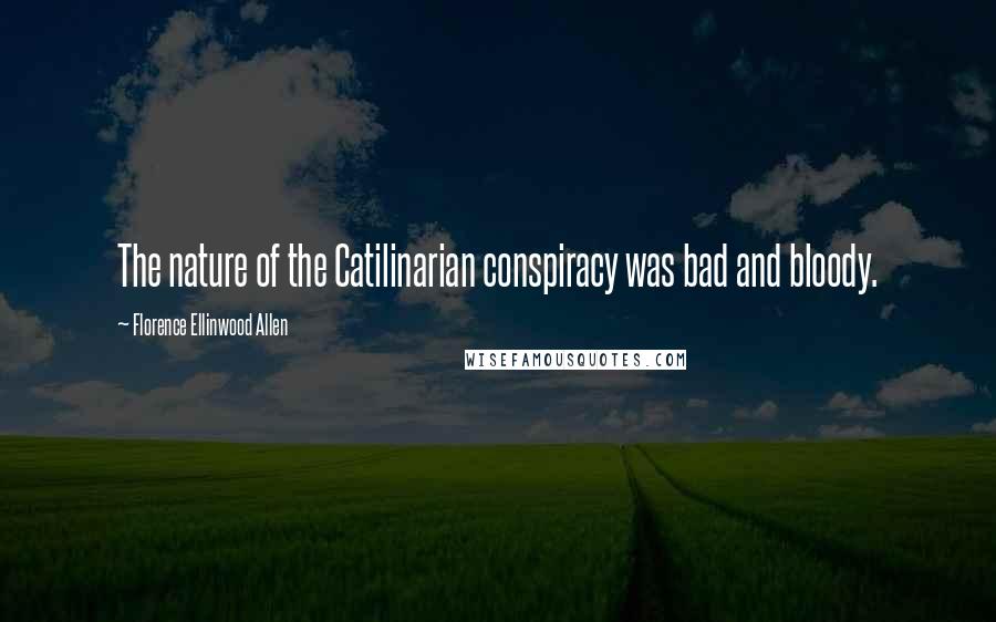 Florence Ellinwood Allen Quotes: The nature of the Catilinarian conspiracy was bad and bloody.