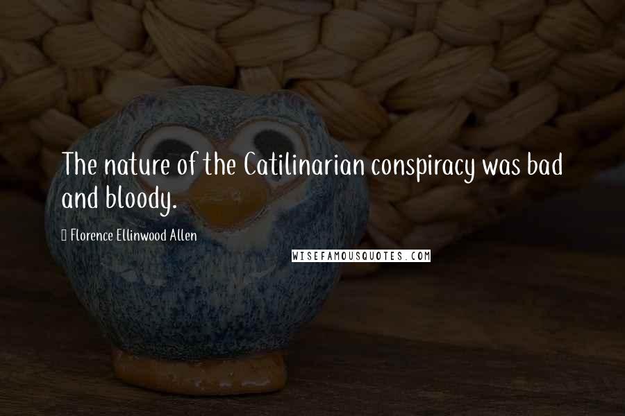 Florence Ellinwood Allen Quotes: The nature of the Catilinarian conspiracy was bad and bloody.