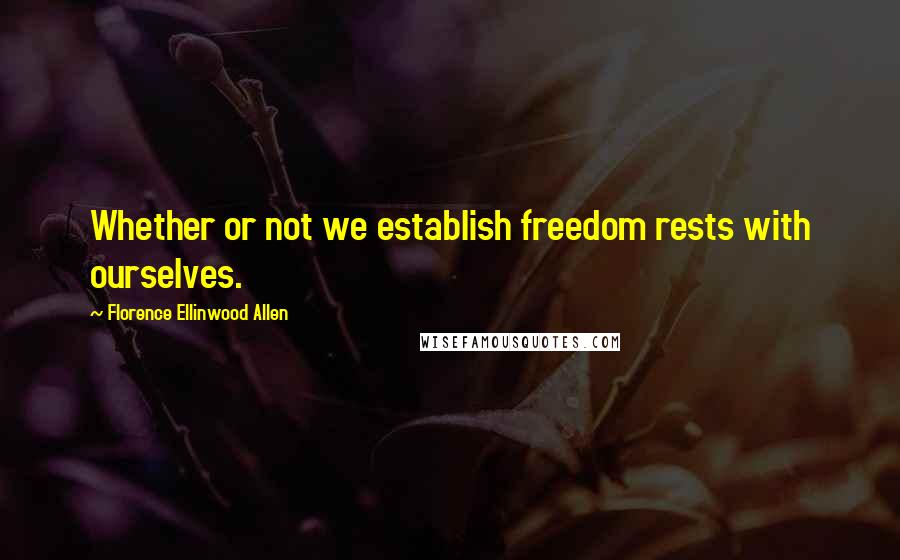 Florence Ellinwood Allen Quotes: Whether or not we establish freedom rests with ourselves.