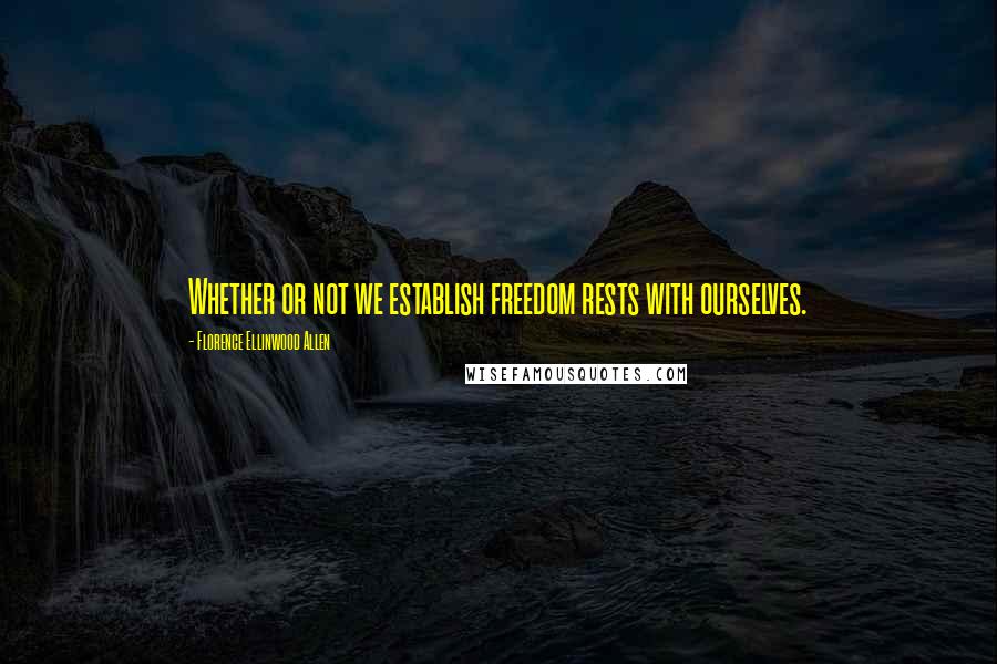 Florence Ellinwood Allen Quotes: Whether or not we establish freedom rests with ourselves.