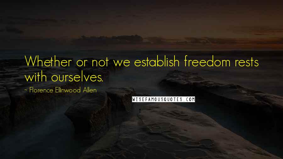 Florence Ellinwood Allen Quotes: Whether or not we establish freedom rests with ourselves.