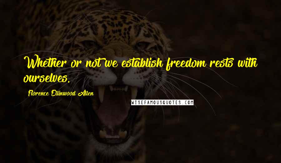 Florence Ellinwood Allen Quotes: Whether or not we establish freedom rests with ourselves.