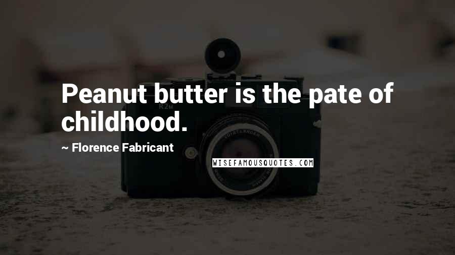 Florence Fabricant Quotes: Peanut butter is the pate of childhood.