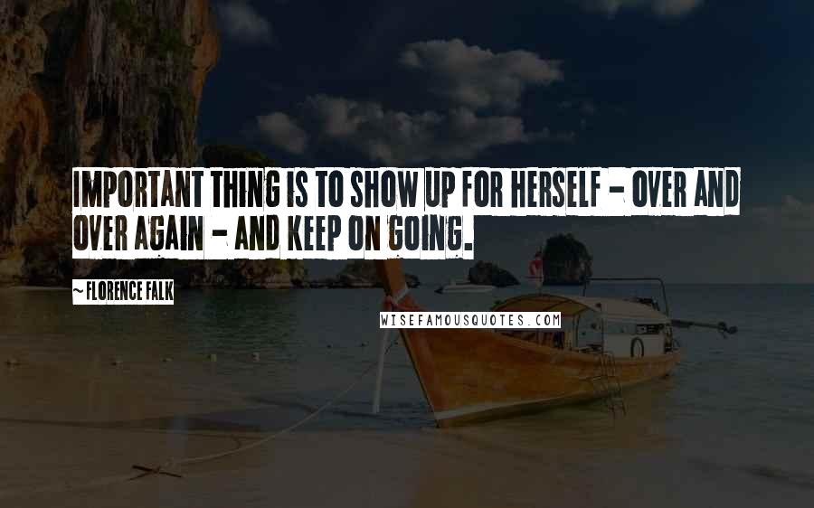 Florence Falk Quotes: Important thing is to show up for herself - over and over again - and keep on going.