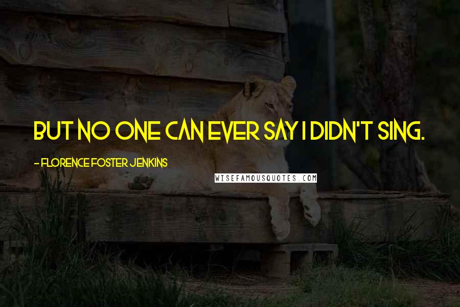 Florence Foster Jenkins Quotes: But no one can ever say I didn't sing.