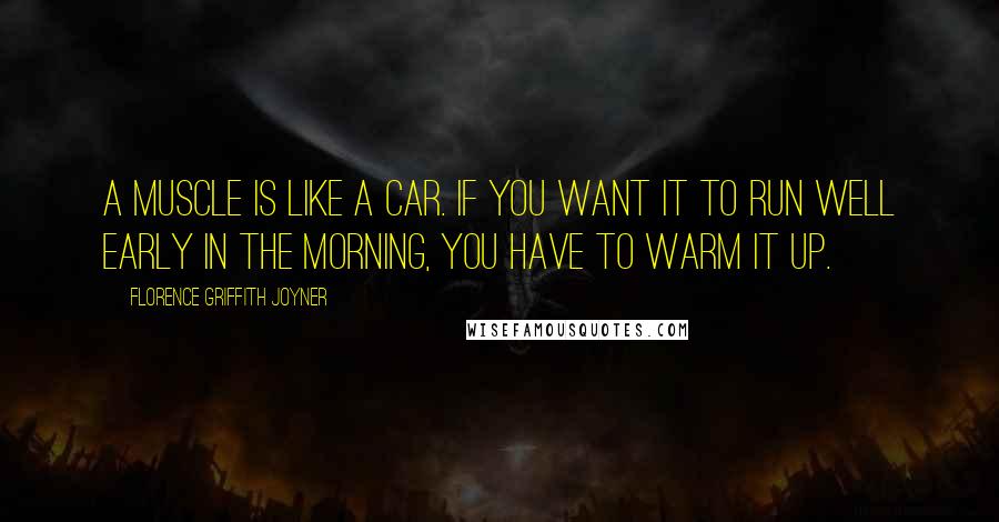 Florence Griffith Joyner Quotes: A muscle is like a car. If you want it to run well early in the morning, you have to warm it up.