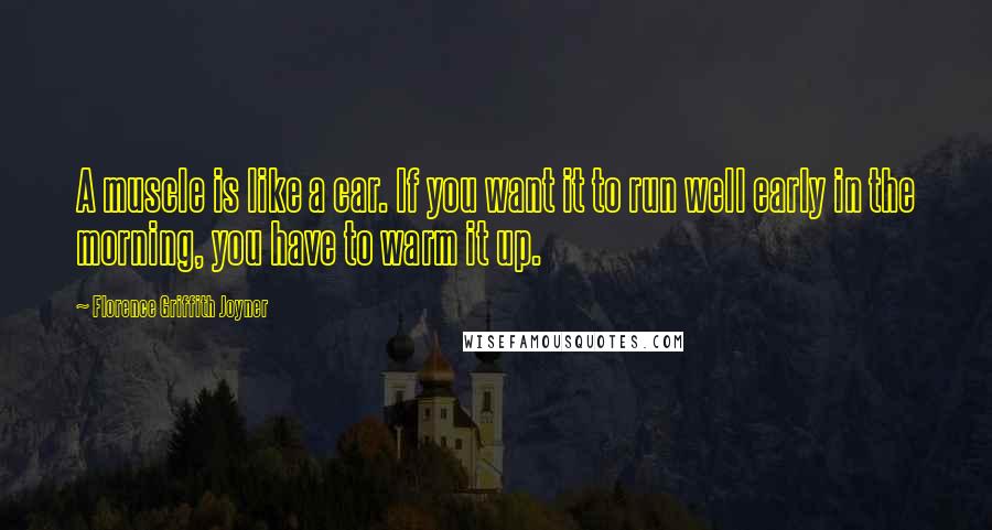 Florence Griffith Joyner Quotes: A muscle is like a car. If you want it to run well early in the morning, you have to warm it up.