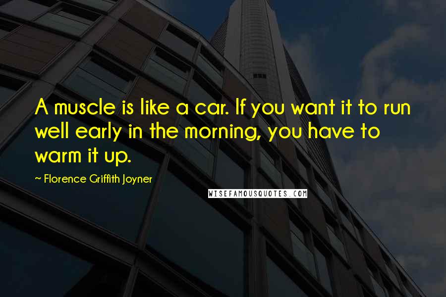 Florence Griffith Joyner Quotes: A muscle is like a car. If you want it to run well early in the morning, you have to warm it up.