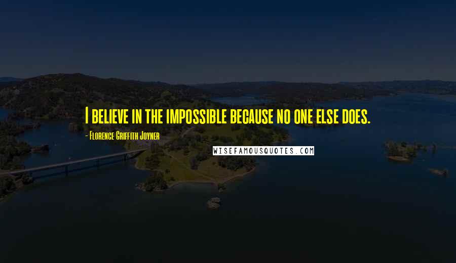 Florence Griffith Joyner Quotes: I believe in the impossible because no one else does.