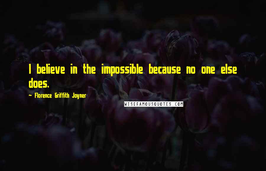 Florence Griffith Joyner Quotes: I believe in the impossible because no one else does.