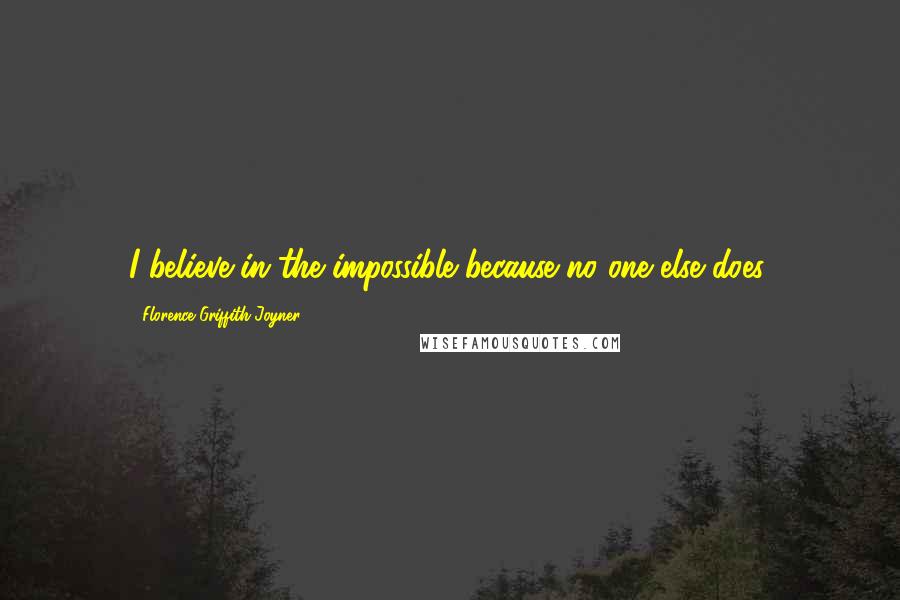 Florence Griffith Joyner Quotes: I believe in the impossible because no one else does.