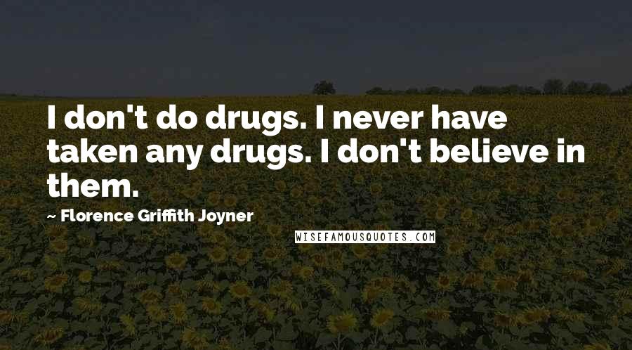 Florence Griffith Joyner Quotes: I don't do drugs. I never have taken any drugs. I don't believe in them.