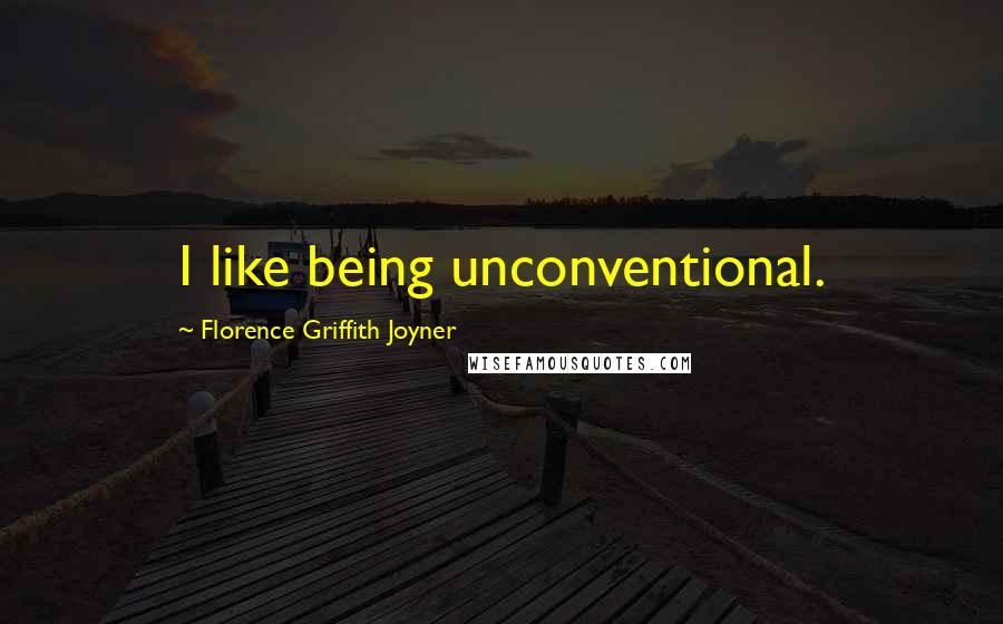 Florence Griffith Joyner Quotes: I like being unconventional.