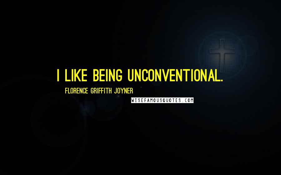 Florence Griffith Joyner Quotes: I like being unconventional.