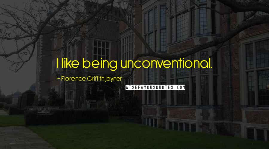 Florence Griffith Joyner Quotes: I like being unconventional.