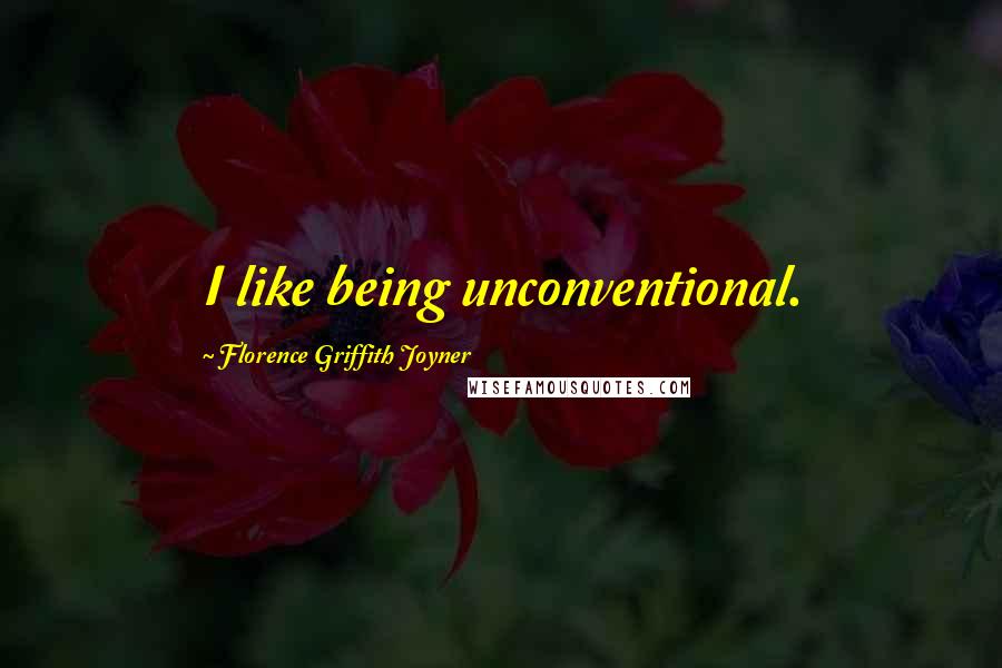Florence Griffith Joyner Quotes: I like being unconventional.
