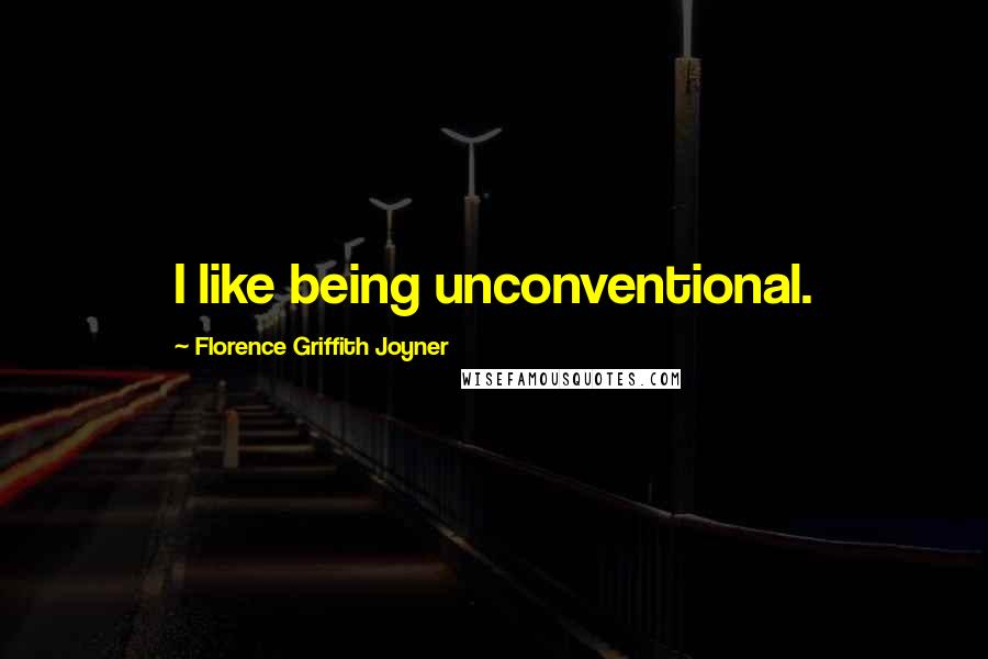 Florence Griffith Joyner Quotes: I like being unconventional.