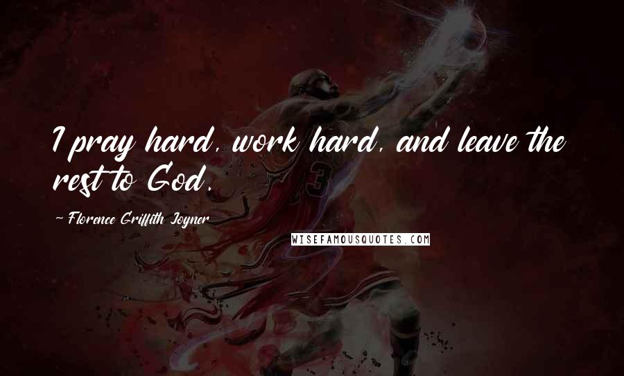 Florence Griffith Joyner Quotes: I pray hard, work hard, and leave the rest to God.