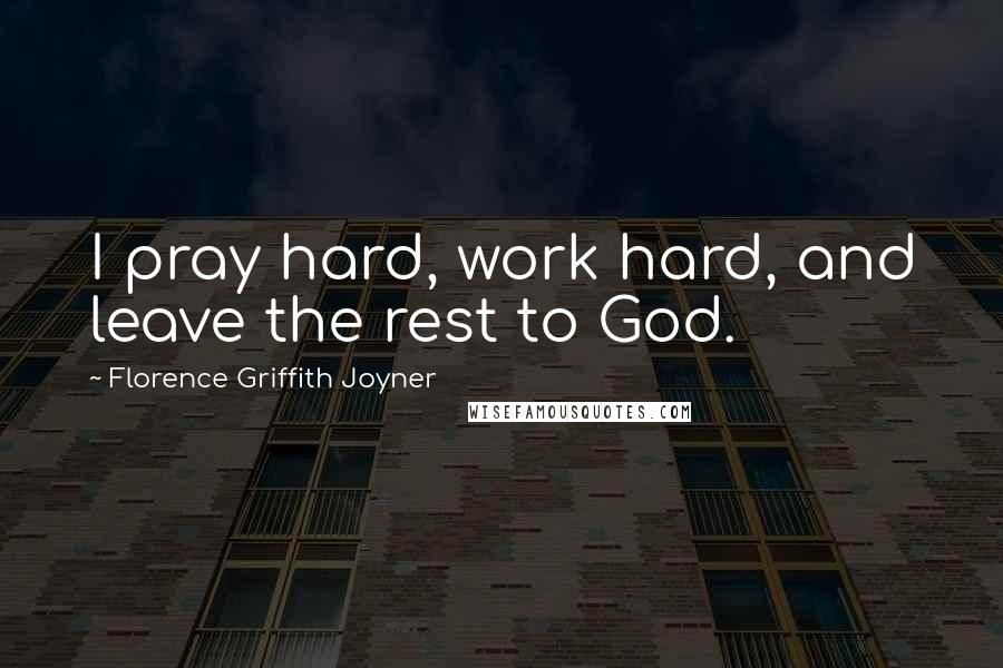 Florence Griffith Joyner Quotes: I pray hard, work hard, and leave the rest to God.