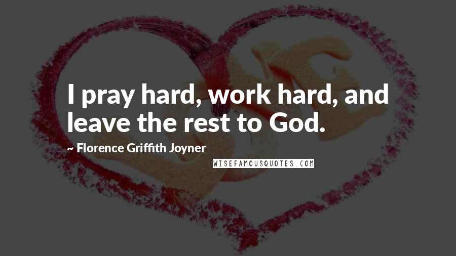 Florence Griffith Joyner Quotes: I pray hard, work hard, and leave the rest to God.