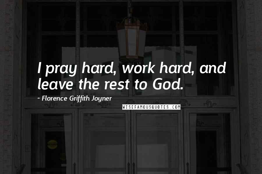 Florence Griffith Joyner Quotes: I pray hard, work hard, and leave the rest to God.