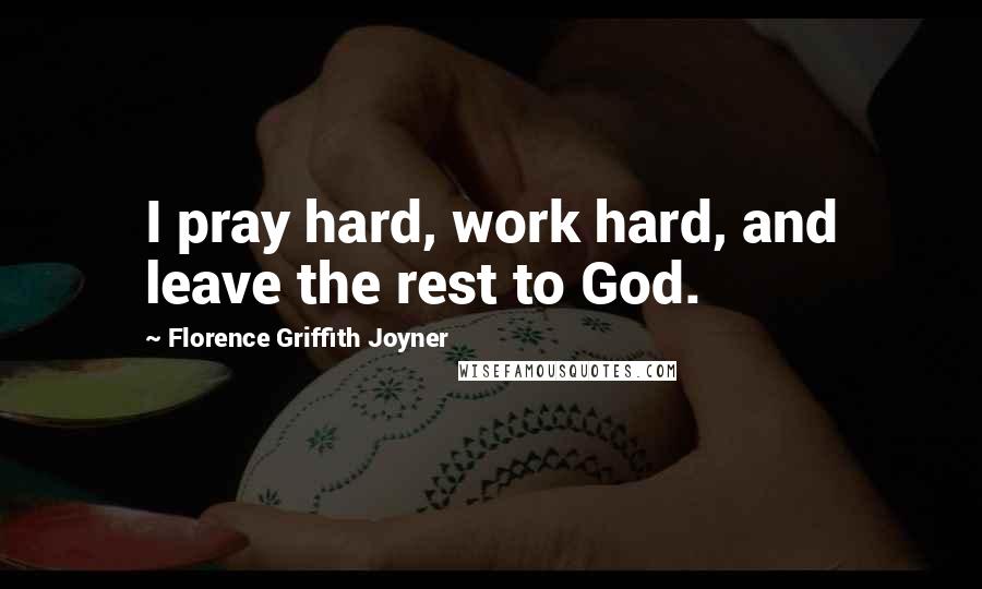 Florence Griffith Joyner Quotes: I pray hard, work hard, and leave the rest to God.